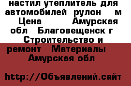 настил утеплитель для автомобилей (рулон16.5м) › Цена ­ 400 - Амурская обл., Благовещенск г. Строительство и ремонт » Материалы   . Амурская обл.